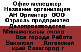 Офис-менеджер › Название организации ­ АН Ориентир, ООО › Отрасль предприятия ­ Делопроизводство › Минимальный оклад ­ 45 000 - Все города Работа » Вакансии   . Алтайский край,Славгород г.